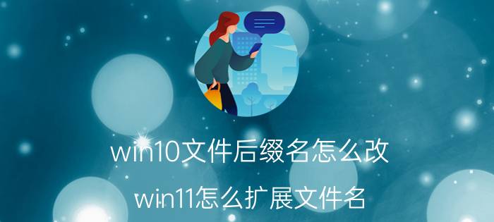 win10文件后缀名怎么改 win11怎么扩展文件名？